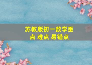 苏教版初一数学重点 难点 易错点